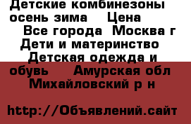 Детские комбинезоны ( осень-зима) › Цена ­ 1 800 - Все города, Москва г. Дети и материнство » Детская одежда и обувь   . Амурская обл.,Михайловский р-н